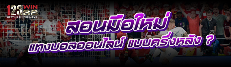 สอนมือใหม่ แทงบอลออนไลน์ แบบครึ่งหลัง