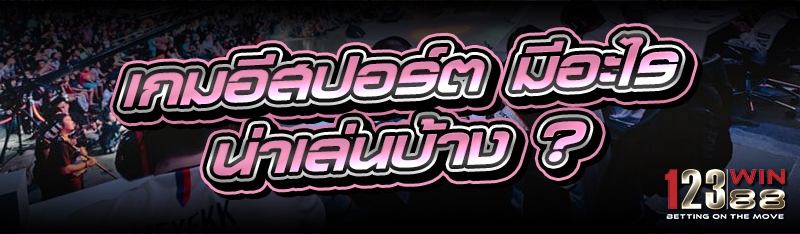 เกมอีสปอร์ต มีอะไรน่าเล่นบ้าง ?