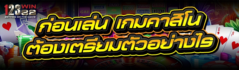 ก่อนเล่น เกมคาสิโน ต้องเตรียมตัวอย่างไร